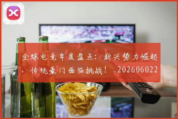 全球电竞年度盘点:新兴势力崛起,传统豪门面临挑战!_20260602212257