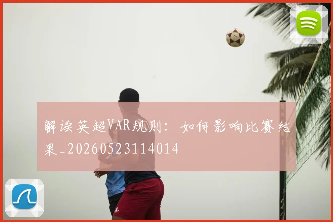 解读英超VAR规则:如何影响比赛结果_20260523114014