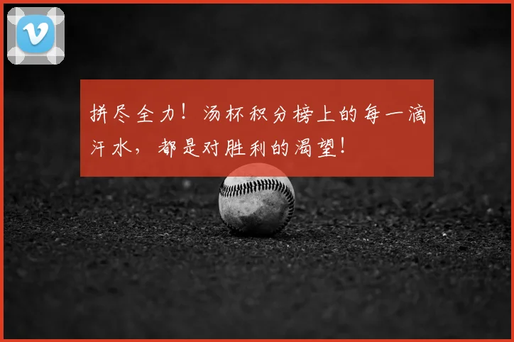 拼尽全力!汤杯积分榜上的每一滴汗水,都是对胜利的渴望!