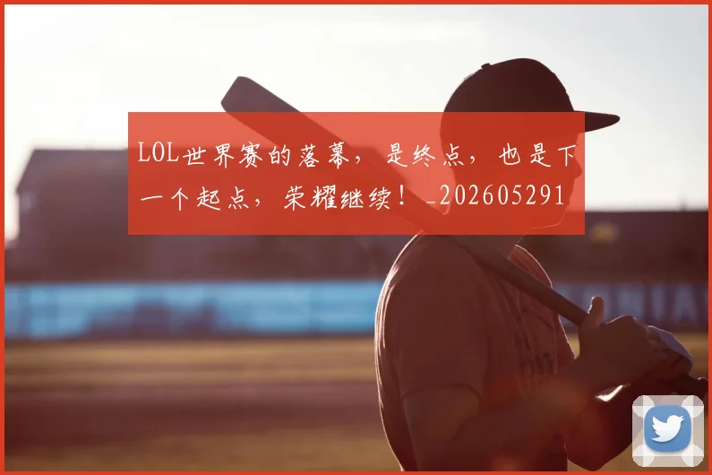 LOL世界赛的落幕,是终点,也是下一个起点,荣耀继续!_20260529145925