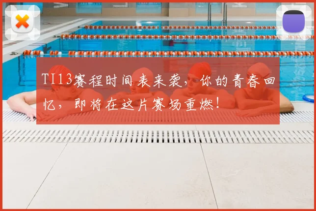 TI13赛程时间表来袭,你的青春回忆,即将在这片赛场重燃!