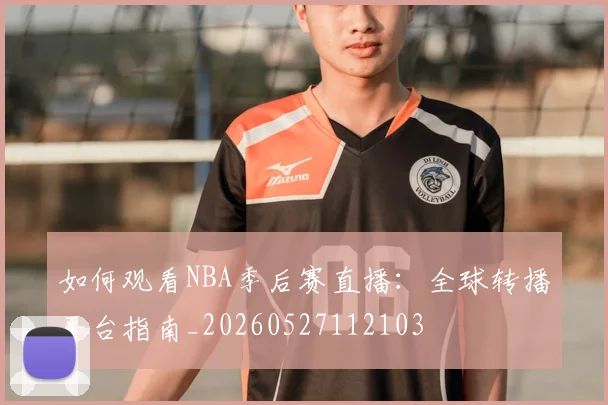 如何观看NBA季后赛直播:全球转播平台指南_20260527112103