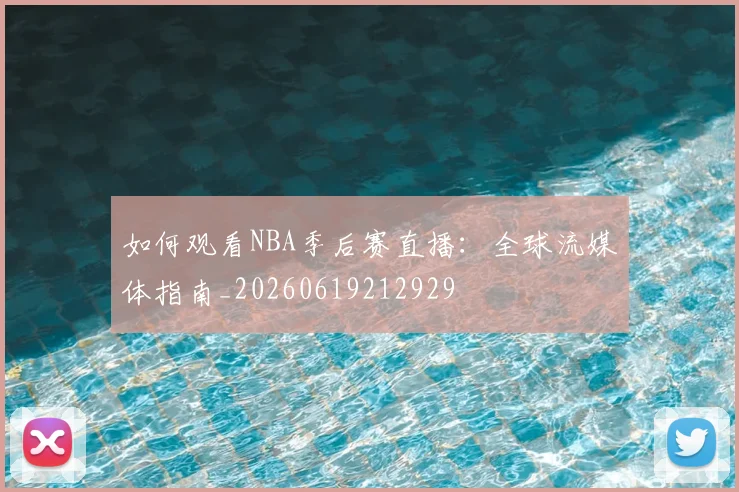 如何观看NBA季后赛直播:全球流媒体指南_20260619212929