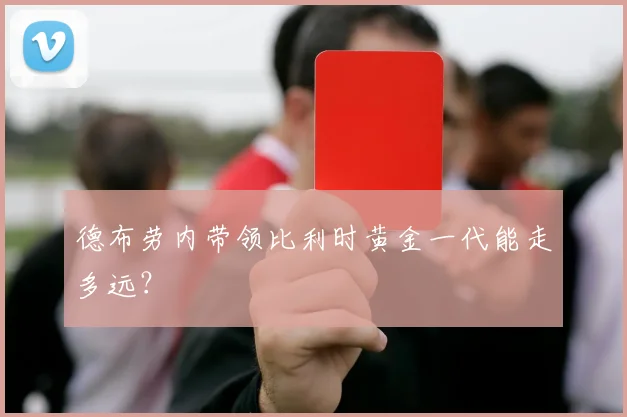 德布劳内带领比利时黄金一代能走多远?