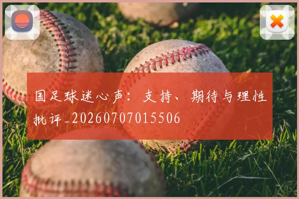国足球迷心声：支持、期待与理性批评_20260707015506
