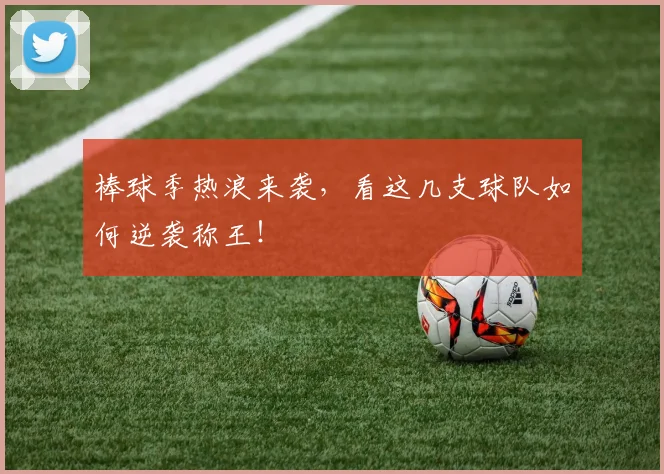 棒球季热浪来袭,看这几支球队如何逆袭称王!