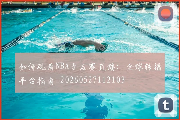 如何观看NBA季后赛直播:全球转播平台指南_20260527112103