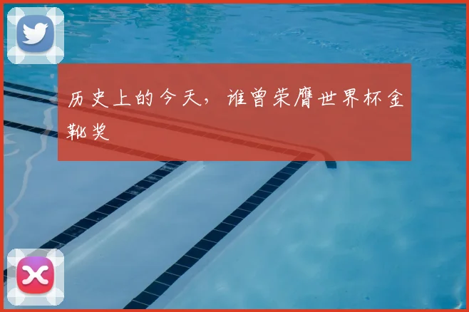 历史上的今天,谁曾荣膺世界杯金靴奖