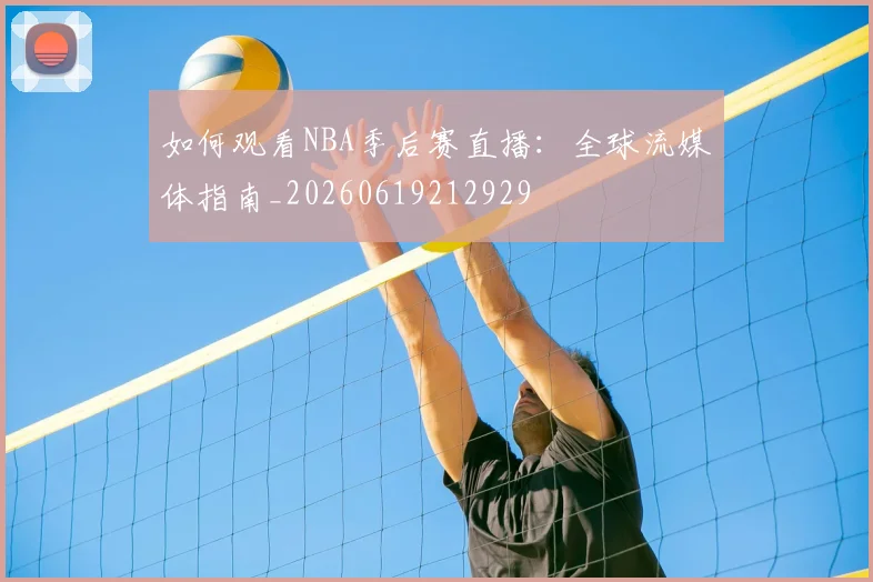 如何观看NBA季后赛直播:全球流媒体指南_20260619212929