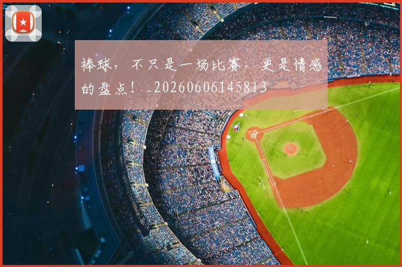 棒球，不只是一场比赛，更是情感的盘点！_20260606145813