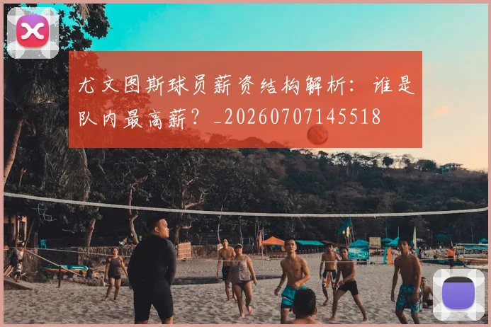 尤文图斯球员薪资结构解析：谁是队内最高薪？_20260707145518