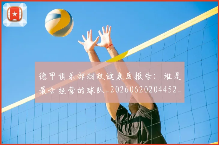 德甲俱乐部财政健康度报告：谁是最会经营的球队_20260620204452_20260707153507