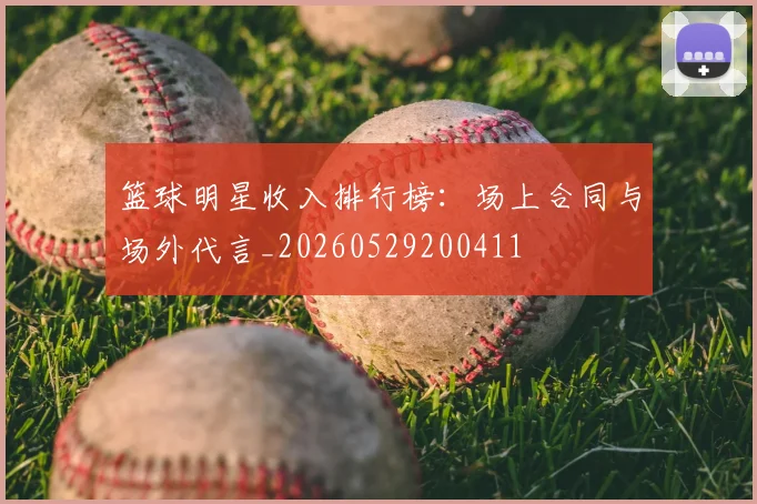 篮球明星收入排行榜:场上合同与场外代言_20260529200411