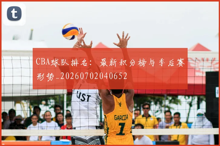 CBA球队排名:最新积分榜与季后赛形势_20260702040652