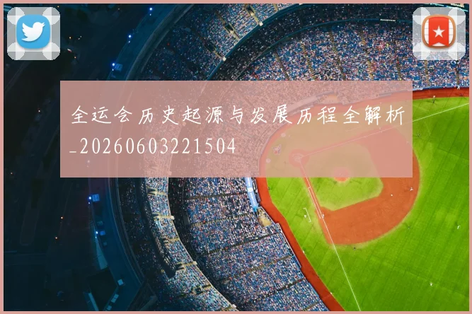 全运会历史起源与发展历程全解析_20260603221504
