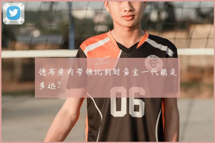 德布劳内带领比利时黄金一代能走多远?
