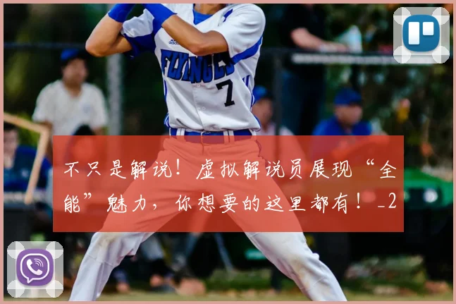 不只是解说!虚拟解说员展现“全能”魅力,你想要的这里都有!_20260531151226