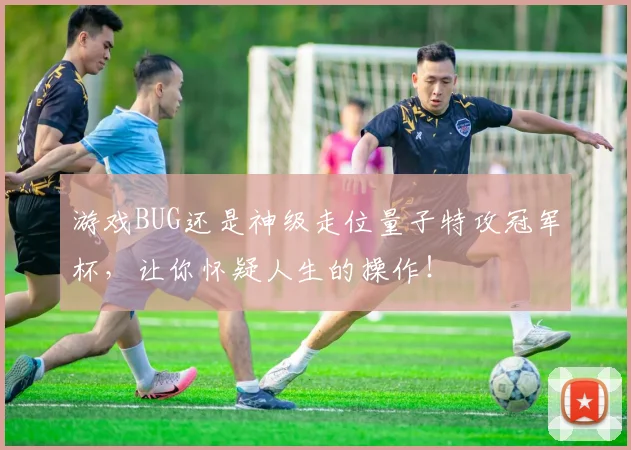 游戏BUG还是神级走位量子特攻冠军杯,让你怀疑人生的操作!