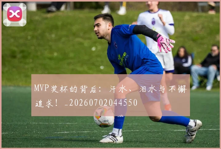 MVP奖杯的背后：汗水、泪水与不懈追求！_20260702044550