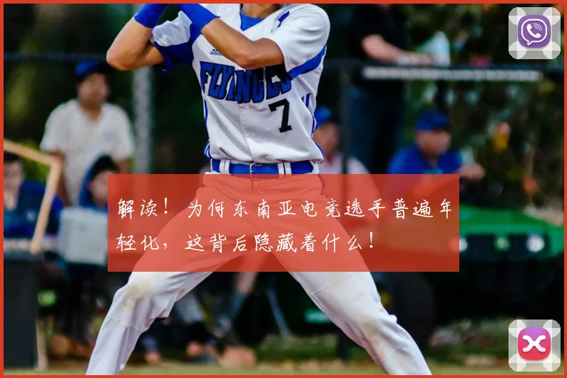 解读!为何东南亚电竞选手普遍年轻化,这背后隐藏着什么!