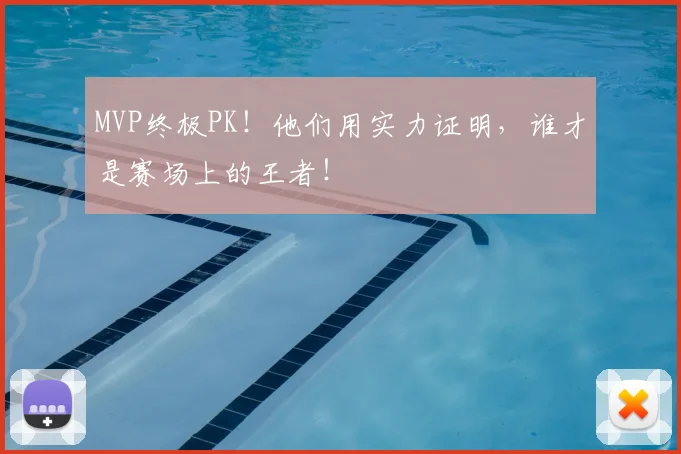 MVP终极PK!他们用实力证明,谁才是赛场上的王者!