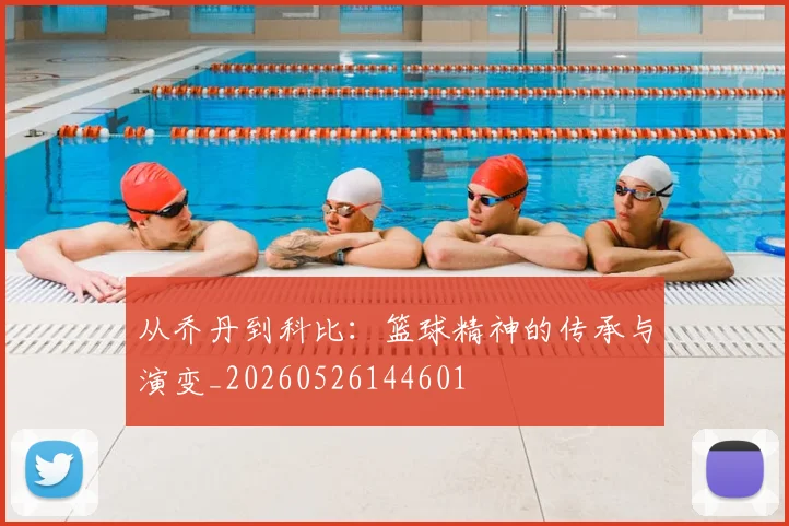 从乔丹到科比:篮球精神的传承与演变_20260526144601